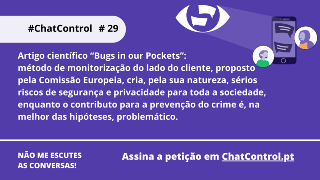 Artigo científico “Bugs in our Pockets”: 
método de monitorização do lado do cliente, proposto pela Comissão Europeia, cria, pela sua natureza, sérios riscos de segurança e privacidade para toda a sociedade, enquanto o contributo para a prevenção do crime é, na melhor das hipóteses, problemático.