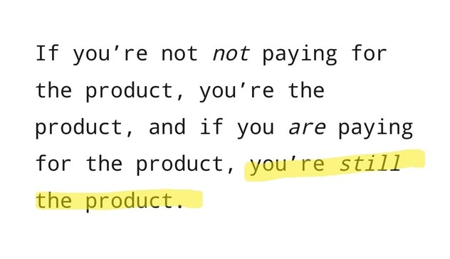 A screenshot from the article with black text over white that says "If you're not paying for the product, you're the product, and if you are paying for the product, you're still the product."