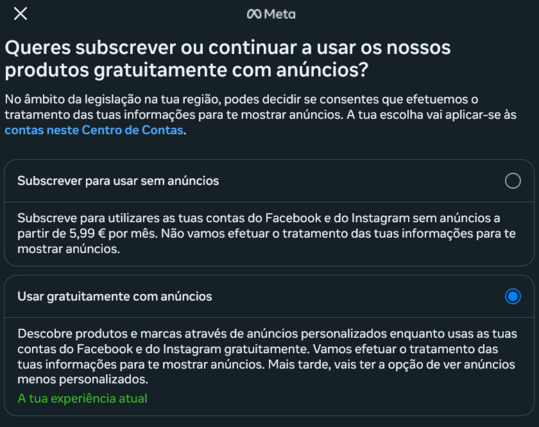 Captura de ecrã de um formulário que aparece mal uma pessoa entra no instagram. O formulário é sobre a utilização dos dados de actividade da conta para selecção de anúncios. No "âmbito da legislação da tua região", o instagram fornece duas hipóteses: (1) subscrever para usar sem anúncios, com o custo de 5,99€ por mês e (2) usar gratuitamente com anúncios para descobrir "produtos e marcas". Acrescenta nesta última que, "mais tarde", o utilizador terá a opção de ver anúncios menos personalizados.