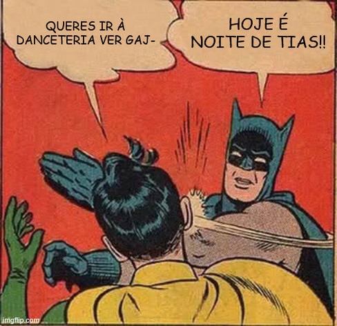 Meme do Batman a dar uma chapada ao Robin. Robin: queres ir à danceteria ver gaj- Batman: HOJE É NOITE DE TIAS!!