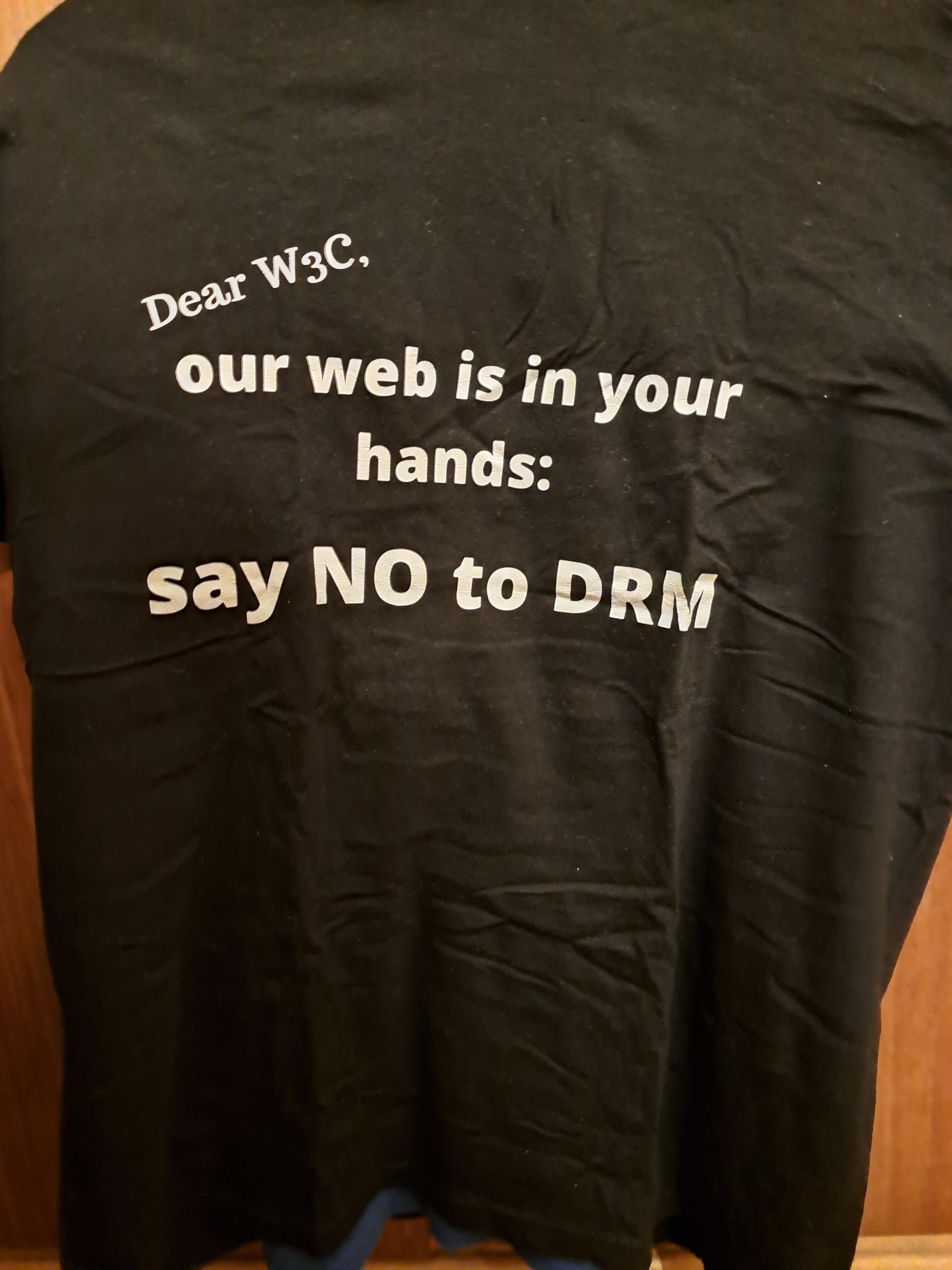 A black shirt saying: "Dear W3C,  our web is in your            hands:      say NO to DRM"  Eduardo wrote a blog post a few days ago mentioning this protest, and now here's the t-shirt made for it ;-) Unfortunately, W3C did not cave to our appeal.