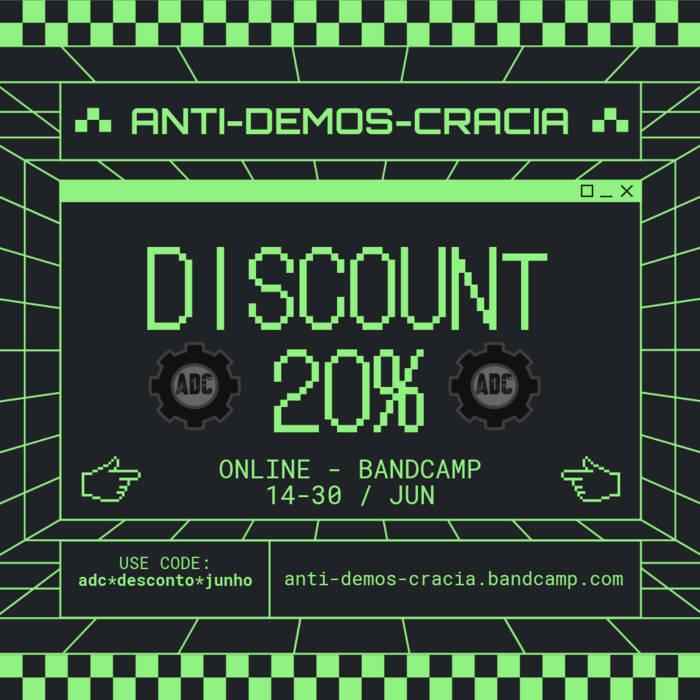 ANTI-DEMOS-CRACIA DISCOUNT 20% Online - bandcamp - 14-30 Jun Use code: adc*desconto*junho https://anti-demos-cracia.bandcamp.com