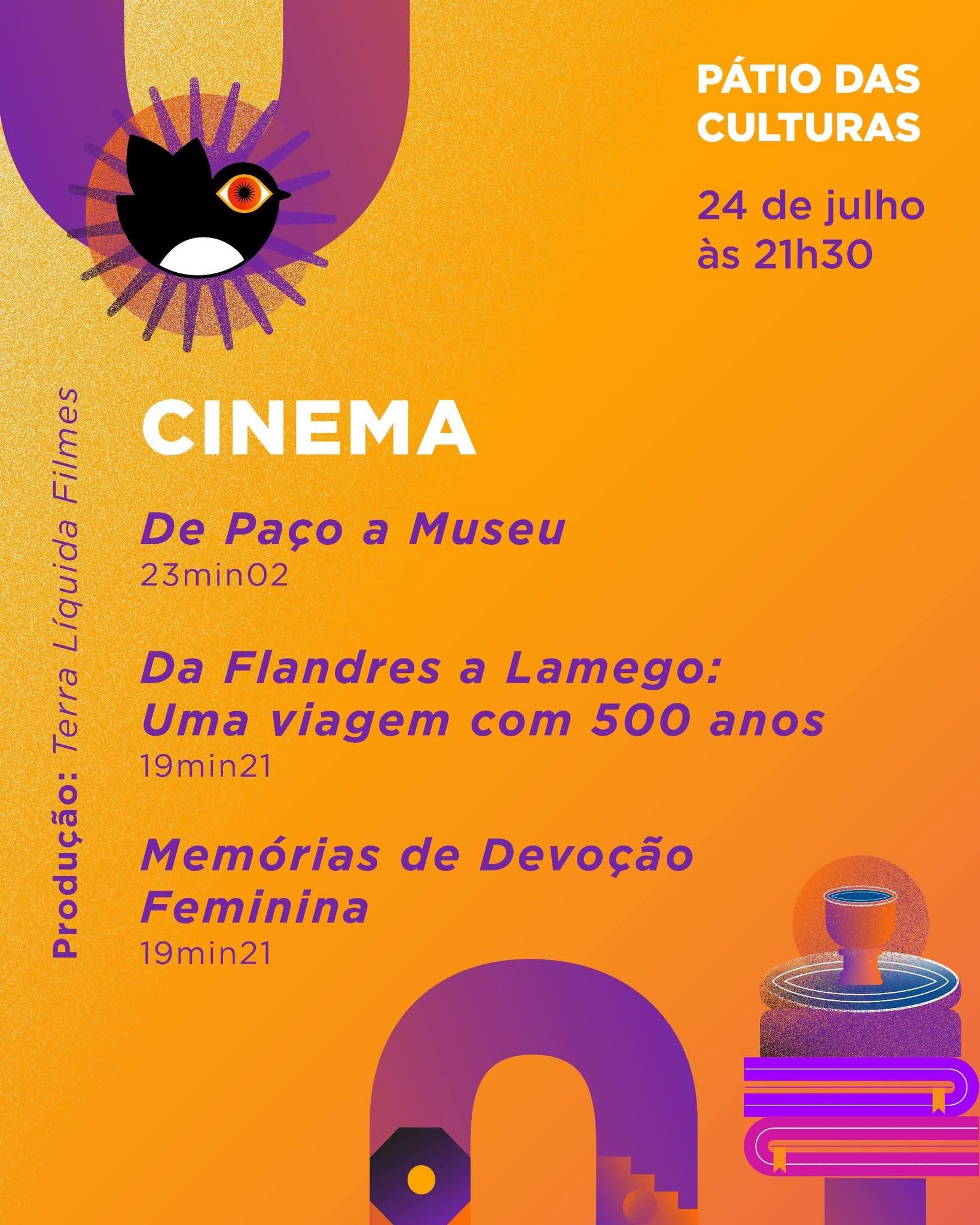 Pátio das Culturas 24 de julho às 21h30 Cinema - “De Paço a Museu” | duração: 23’ 02’’ - “Da Flandres a Lamego: Uma viagem com 500 anos” | duração: 19’ 21’’ - “Memórias de Devoção Feminina” | duração: 19’ 21’’ Produção: Terra Líquida Filmes