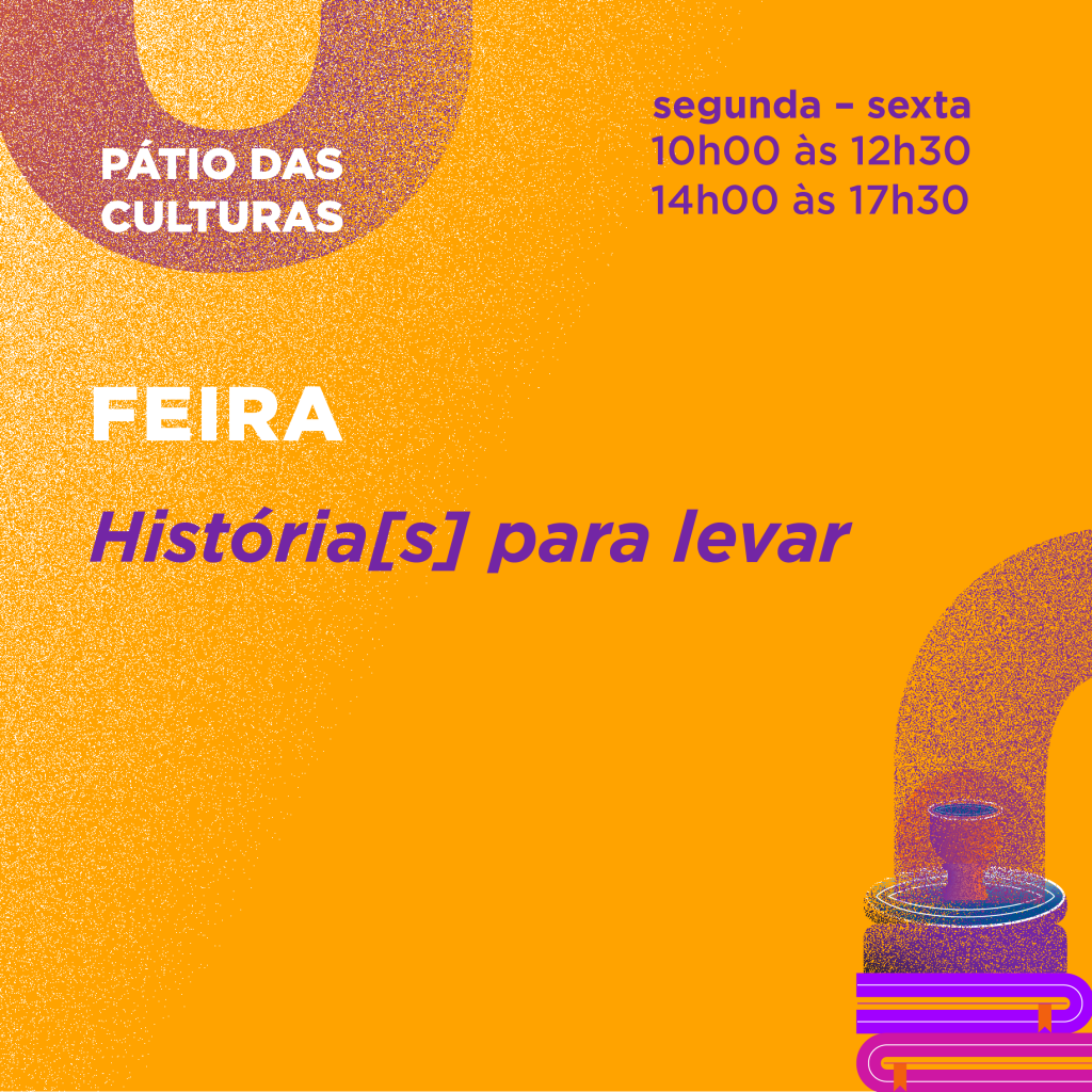 Poster: "Pátio das Culturas, segunda a sexta das 10h00 às 12h30 e das 14h00 às 17h30, Feira: História[s] para levar"